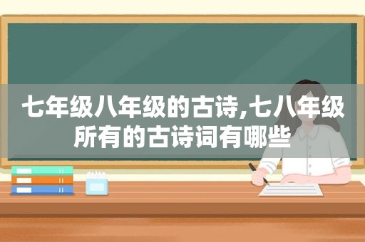 七年级八年级的古诗,七八年级所有的古诗词有哪些