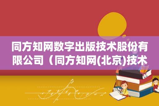 同方知网数字出版技术股份有限公司（同方知网(北京)技术有限公司是国企吗）