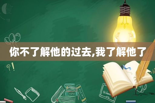 你不了解他的过去,我了解他了