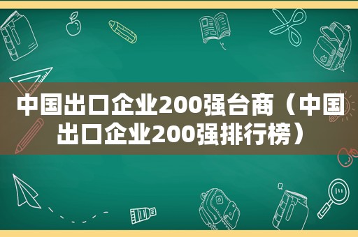 中国出口企业200强台商（中国出口企业200强排行榜）