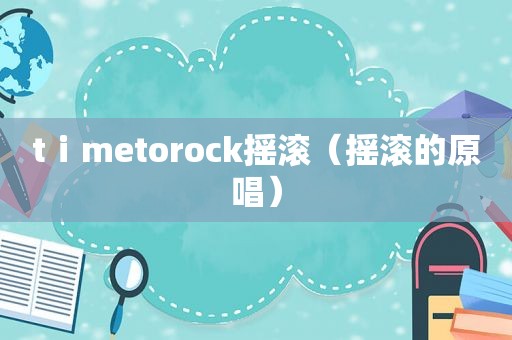 tⅰmetorock摇滚（摇滚的原唱）