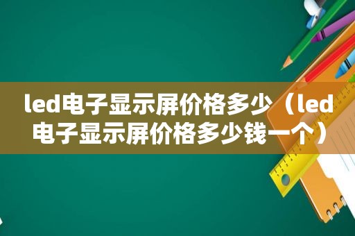 led电子显示屏价格多少（led电子显示屏价格多少钱一个）