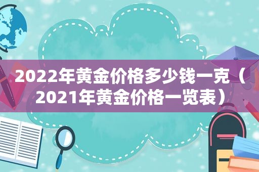 2022年黄金价格多少钱一克（2021年黄金价格一览表）