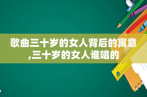 歌曲三十岁的女人背后的寓意,三十岁的女人谁唱的