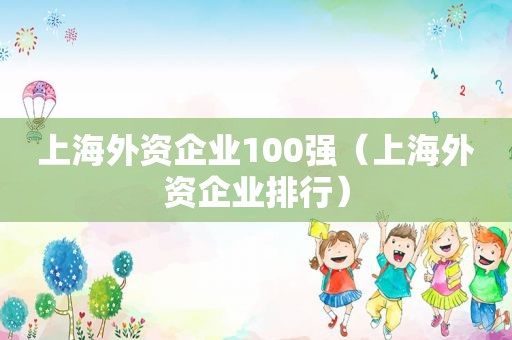 上海外资企业100强（上海外资企业排行）