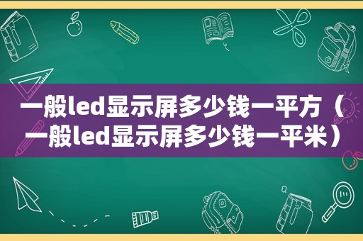 一般led显示屏多少钱一平方（一般led显示屏多少钱一平米）