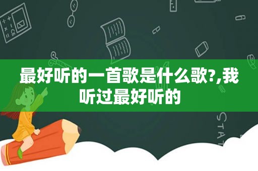 最好听的一首歌是什么歌?,我听过最好听的