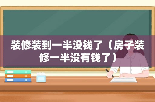 装修装到一半没钱了（房子装修一半没有钱了）