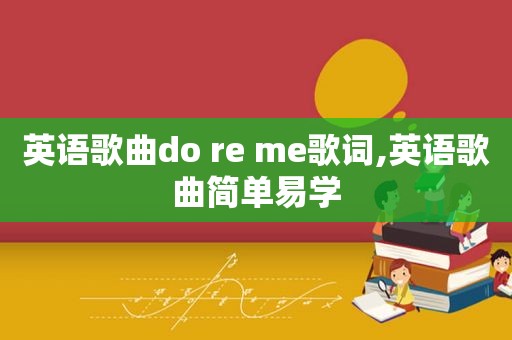 英语歌曲do re me歌词,英语歌曲简单易学