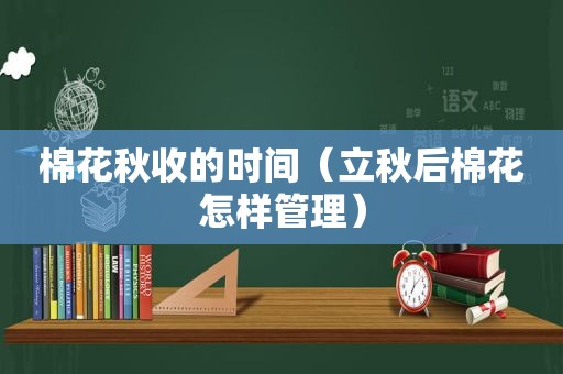 棉花秋收的时间（立秋后棉花怎样管理）