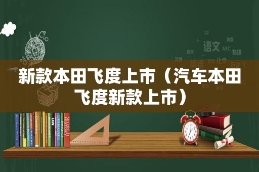 新款本田飞度上市（汽车本田飞度新款上市）