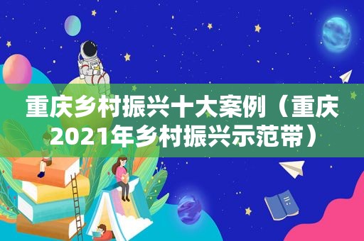 重庆乡村振兴十大案例（重庆2021年乡村振兴示范带）