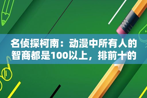 名侦探柯南：动漫中所有人的智商都是100以上，排前十的是他们