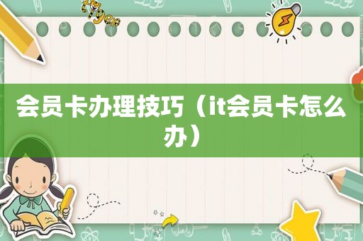 会员卡办理技巧（it会员卡怎么办）