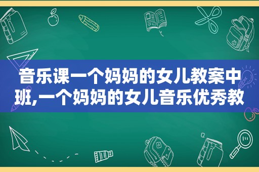 音乐课一个妈妈的女儿教案中班,一个妈妈的女儿音乐优秀教案