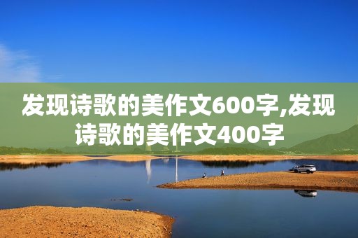 发现诗歌的美作文600字,发现诗歌的美作文400字