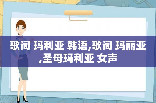 歌词 玛利亚 韩语,歌词 玛丽亚,圣母玛利亚 女声