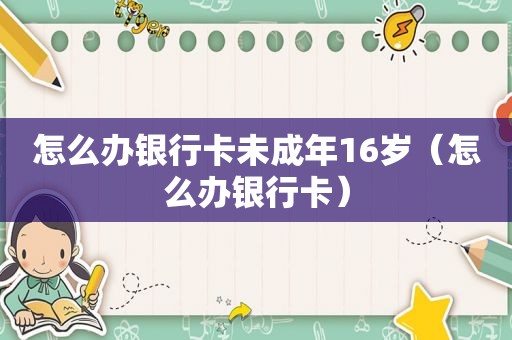 怎么办银行卡未成年16岁（怎么办银行卡）