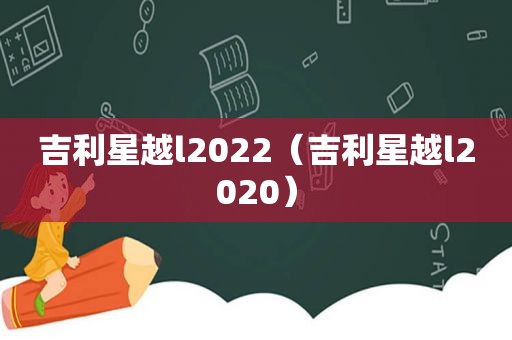 吉利星越l2022（吉利星越l2020）