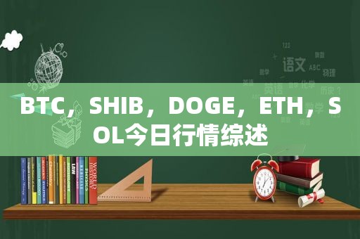 BTC，SHIB，DOGE，ETH，SOL今日行情综述