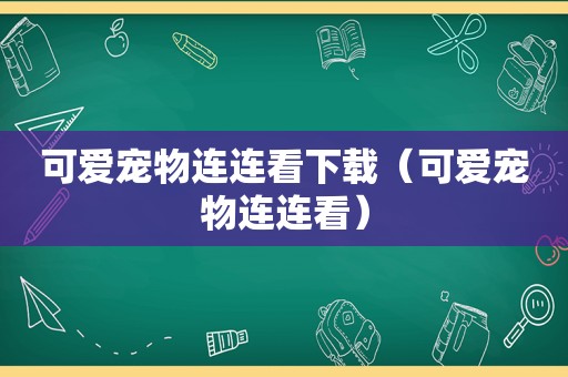 可爱宠物连连看下载（可爱宠物连连看）