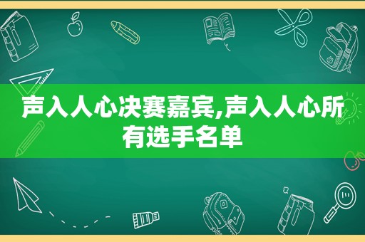 声入人心决赛嘉宾,声入人心所有选手名单