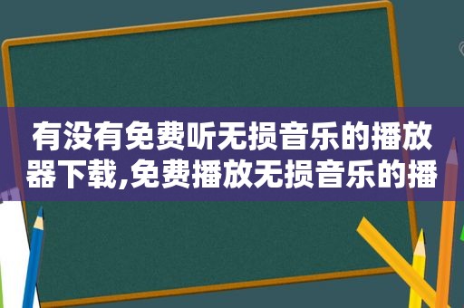 有没有免费听无损音乐的播放器下载,免费播放无损音乐的播放器