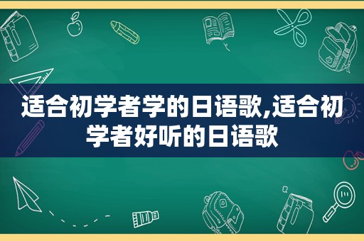 适合初学者学的日语歌,适合初学者好听的日语歌