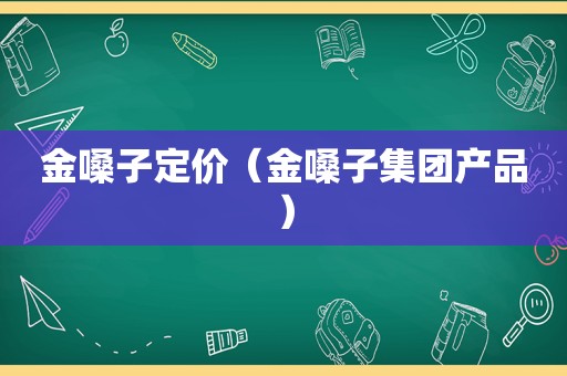 金嗓子定价（金嗓子集团产品）