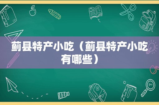 蓟县特产小吃（蓟县特产小吃有哪些）