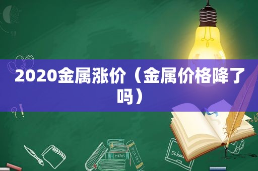 2020金属涨价（金属价格降了吗）