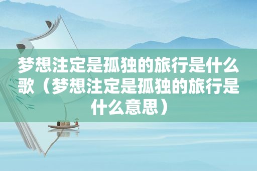 梦想注定是孤独的旅行是什么歌（梦想注定是孤独的旅行是什么意思）