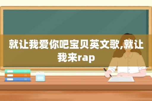 就让我爱你吧宝贝英文歌,就让我来rap