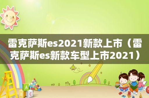 雷克萨斯es2021新款上市（雷克萨斯es新款车型上市2021）