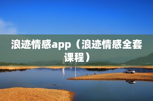 浪迹情感app（浪迹情感全套课程）