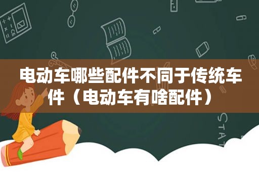 电动车哪些配件不同于传统车件（电动车有啥配件）