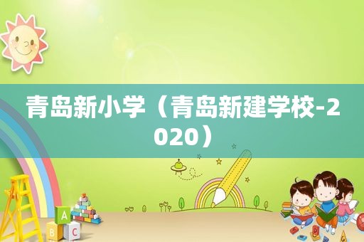 青岛新小学（青岛新建学校-2020）