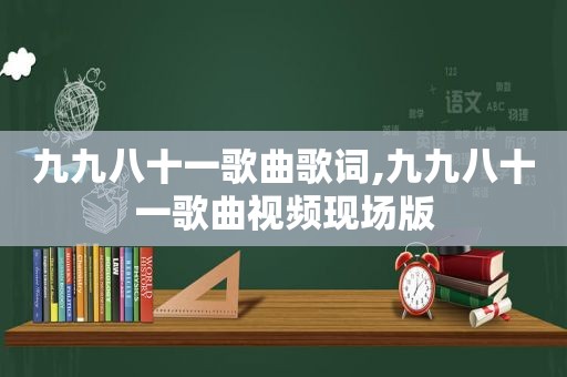 九九八十一歌曲歌词,九九八十一歌曲视频现场版