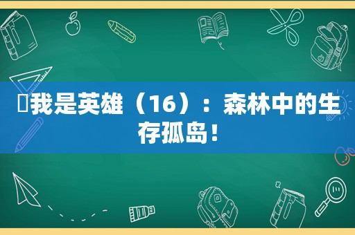 ​我是英雄（16）：森林中的生存孤岛！