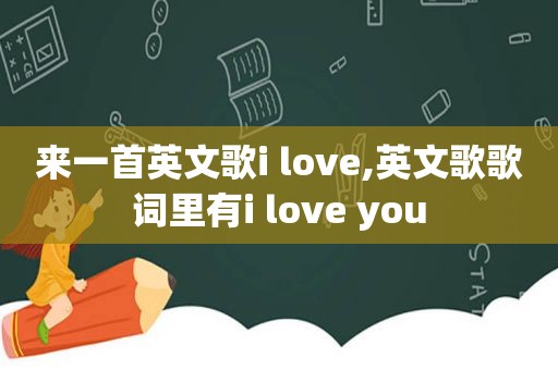 来一首英文歌i love,英文歌歌词里有i love you