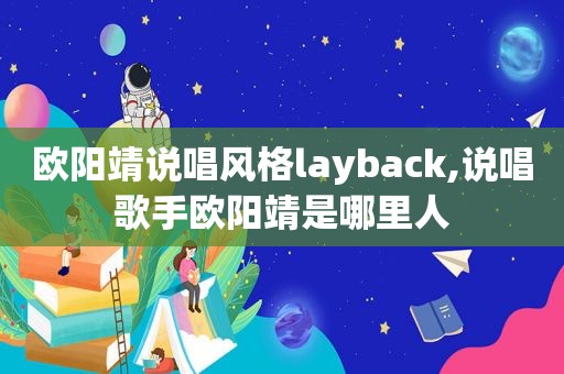 欧阳靖说唱风格layback,说唱歌手欧阳靖是哪里人