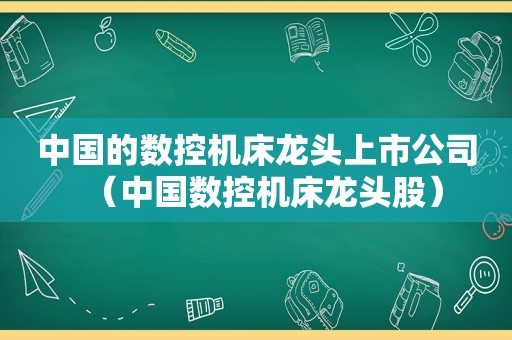 中国的数控机床龙头上市公司（中国数控机床龙头股）