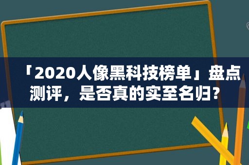 「2020人像黑科技榜单」盘点测评，是否真的实至名归？