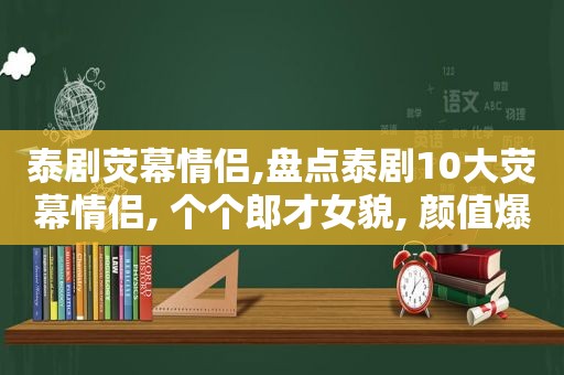 泰剧荧幕情侣,盘点泰剧10大荧幕情侣, 个个郎才女貌, 颜值爆表