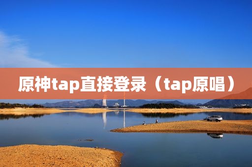 原神tap直接登录（tap原唱）