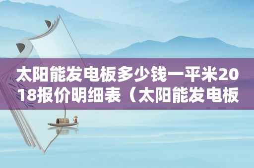 太阳能发电板多少钱一平米2018报价明细表（太阳能发电板多少钱一平方）