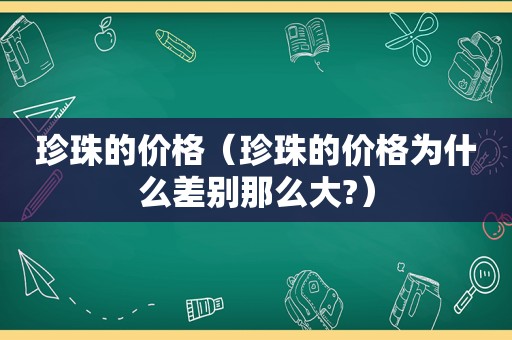 珍珠的价格（珍珠的价格为什么差别那么大?）