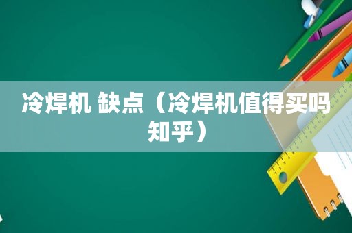 冷焊机 缺点（冷焊机值得买吗知乎）