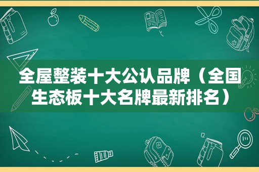 全屋整装十大公认品牌（全国生态板十大名牌最新排名）