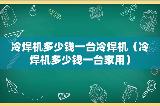 冷焊机多少钱一台冷焊机（冷焊机多少钱一台家用）